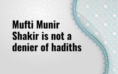 Understanding Mufti Munir Shakir’s Approach to Hadiths